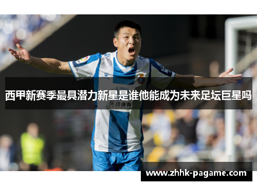 西甲新赛季最具潜力新星是谁他能成为未来足坛巨星吗