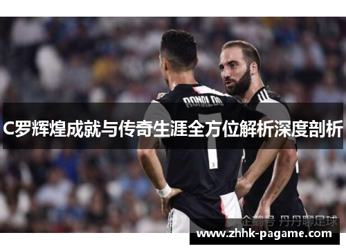C罗辉煌成就与传奇生涯全方位解析深度剖析