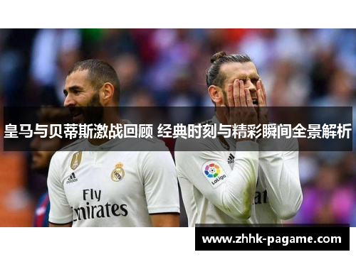 皇马与贝蒂斯激战回顾 经典时刻与精彩瞬间全景解析