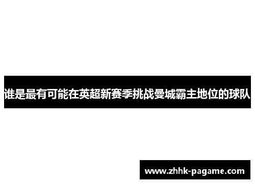谁是最有可能在英超新赛季挑战曼城霸主地位的球队