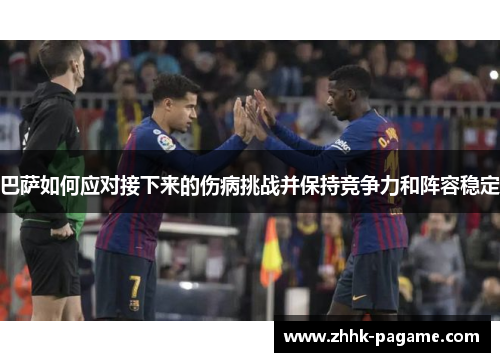 巴萨如何应对接下来的伤病挑战并保持竞争力和阵容稳定