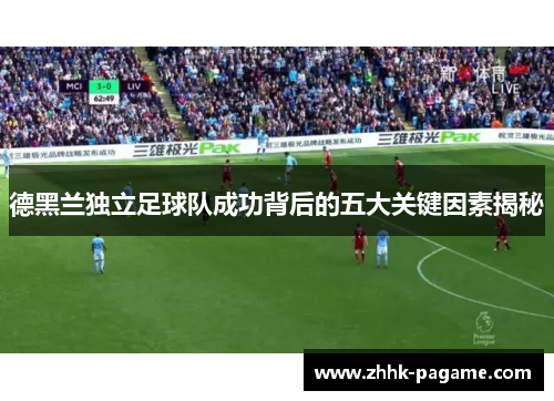 德黑兰独立足球队成功背后的五大关键因素揭秘
