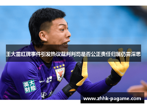 王大雷红牌事件引发热议裁判判罚是否公正责任归属仍需深思