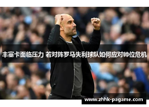 丰塞卡面临压力 若对阵罗马失利球队如何应对帅位危机