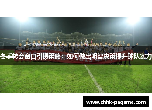 冬季转会窗口引援策略：如何做出明智决策提升球队实力