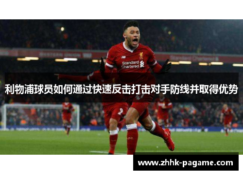 利物浦球员如何通过快速反击打击对手防线并取得优势
