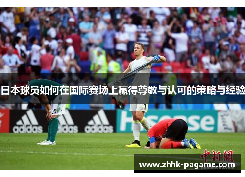 日本球员如何在国际赛场上赢得尊敬与认可的策略与经验