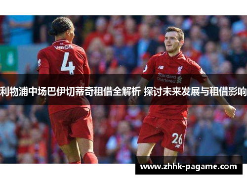 利物浦中场巴伊切蒂奇租借全解析 探讨未来发展与租借影响