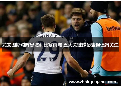 尤文图斯对阵恩波利比赛前瞻 五大关键球员表现值得关注