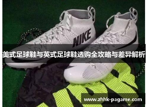 美式足球鞋与英式足球鞋选购全攻略与差异解析