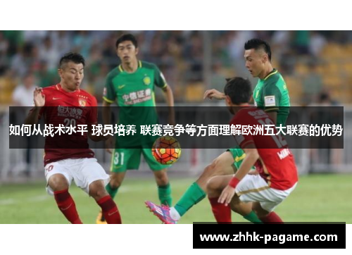 如何从战术水平 球员培养 联赛竞争等方面理解欧洲五大联赛的优势