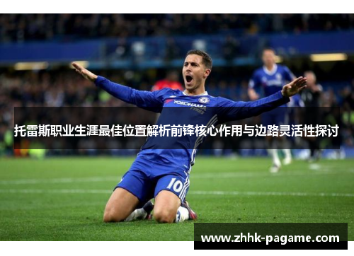 托雷斯职业生涯最佳位置解析前锋核心作用与边路灵活性探讨