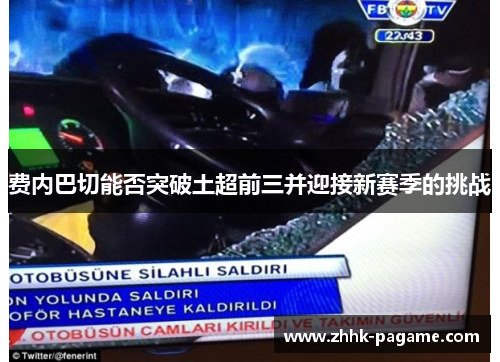 费内巴切能否突破土超前三并迎接新赛季的挑战