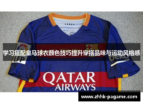 学习搭配皇马球衣颜色技巧提升穿搭品味与运动风格感