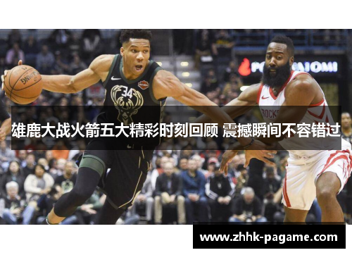 雄鹿大战火箭五大精彩时刻回顾 震撼瞬间不容错过