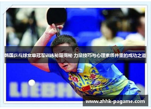 韩国乒乓球女单冠军训练秘籍揭秘 力量技巧与心理素质并重的成功之道