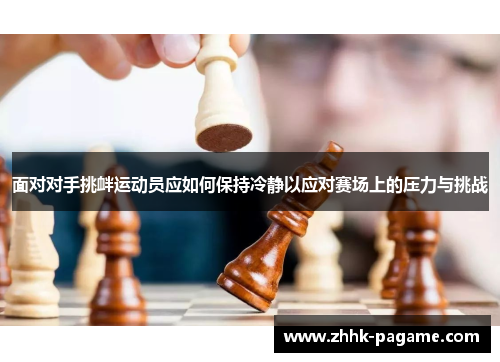 面对对手挑衅运动员应如何保持冷静以应对赛场上的压力与挑战
