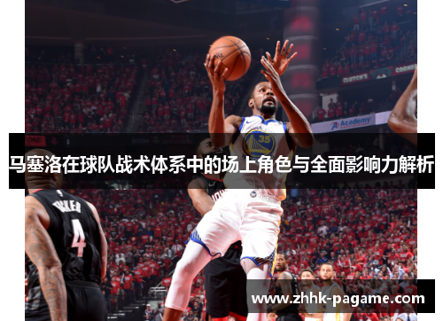 马塞洛在球队战术体系中的场上角色与全面影响力解析