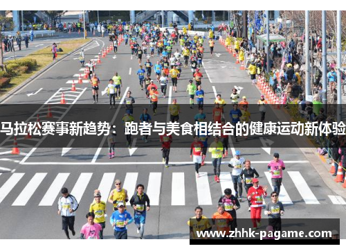 马拉松赛事新趋势:跑者与美食相结合的健康运动新体验 马拉松赛事新趋势:跑者与美食相结合的健康运动新体验