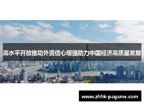 高水平开放推动外资信心增强助力中国经济高质量发展 高水平开放推动外资信心增强助力中国经济高质量发展