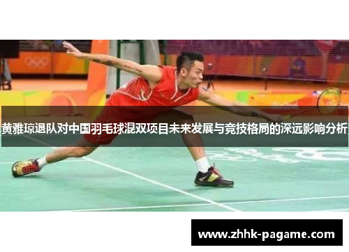 黄雅琼退队对中国羽毛球混双项目未来发展与竞技格局的深远影响分析