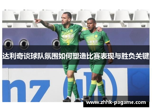 达利奇谈球队氛围如何塑造比赛表现与胜负关键 达利奇谈球队氛围如何塑造比赛表现与胜负关键