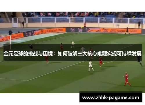 金元足球的挑战与困境：如何破解三大核心难题实现可持续发展