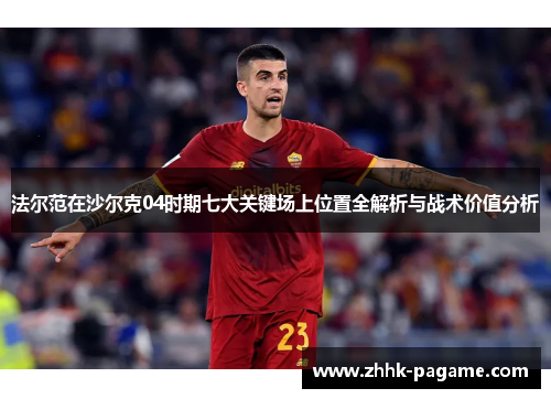 法尔范在沙尔克04时期七大关键场上位置全解析与战术价值分析