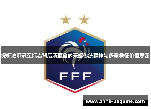 探析法甲冠军标志背后所蕴含的荣耀传统精神与多重象征价值意涵 探析法甲冠军标志背后所蕴含的荣耀传统精神与多重象征价值意涵