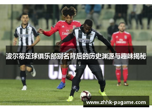 波尔蒂足球俱乐部别名背后的历史渊源与趣味揭秘 波尔蒂足球俱乐部别名背后的历史渊源与趣味揭秘