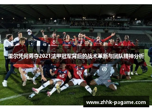 里尔凭何勇夺2021法甲冠军背后的战术革新与团队精神分析