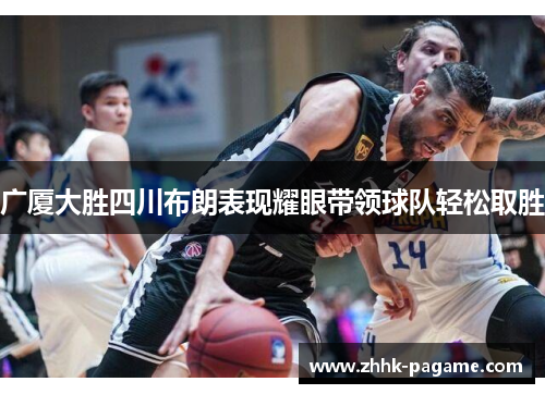 广厦大胜四川布朗表现耀眼带领球队轻松取胜
