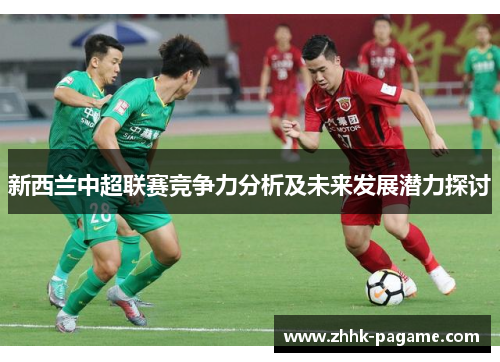 新西兰中超联赛竞争力分析及未来发展潜力探讨 新西兰中超联赛竞争力分析及未来发展潜力探讨