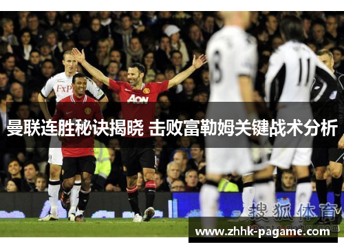 曼联连胜秘诀揭晓 击败富勒姆关键战术分析 曼联连胜秘诀揭晓 击败富勒姆关键战术分析