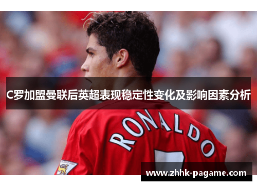 C罗加盟曼联后英超表现稳定性变化及影响因素分析