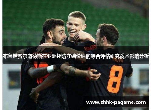 布鲁诺费尔南德斯在亚洲杯防守端价值的综合评估研究战术影响分析