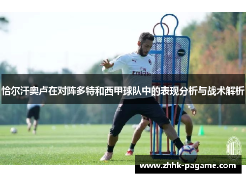 恰尔汗奥卢在对阵多特和西甲球队中的表现分析与战术解析