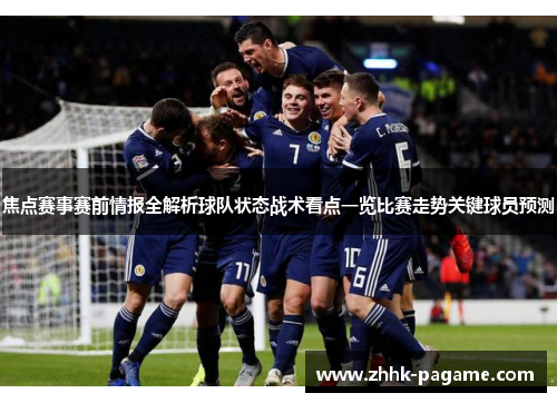 焦点赛事赛前情报全解析球队状态战术看点一览比赛走势关键球员预测