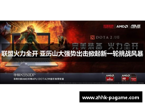 联盟火力全开 亚历山大强势出击掀起新一轮挑战风暴