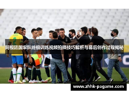 阿根廷国家队终极训练视频拍摄技巧解析与幕后创作过程揭秘