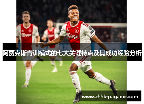 阿贾克斯青训模式的七大关键特点及其成功经验分析