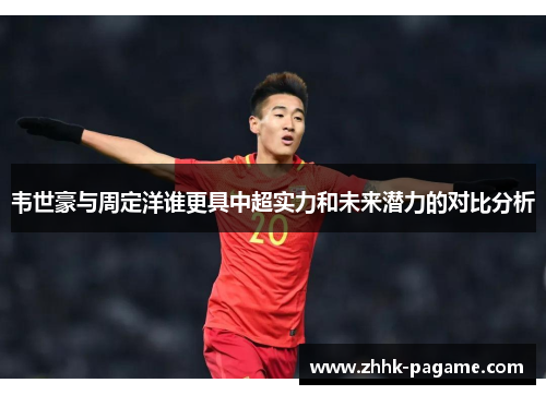 韦世豪与周定洋谁更具中超实力和未来潜力的对比分析