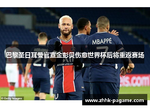巴黎圣日耳曼官宣金彭贝伤愈世界杯后将重返赛场 巴黎圣日耳曼官宣金彭贝伤愈世界杯后将重返赛场