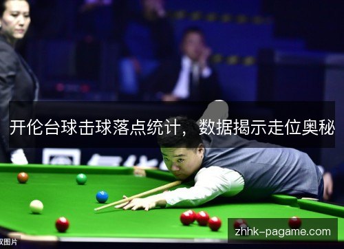 开伦台球击球落点统计,数据揭示走位奥秘 开伦台球击球落点统计,数据揭示走位奥秘