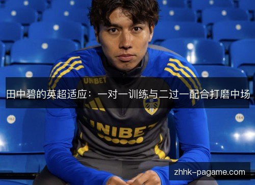 田中碧的英超适应:一对一训练与二过一配合打磨中场 田中碧的英超适应:一对一训练与二过一配合打磨中场